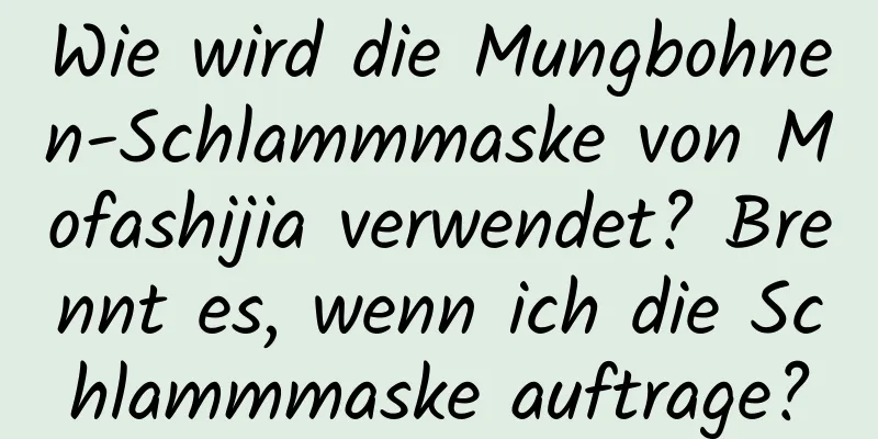 Wie wird die Mungbohnen-Schlammmaske von Mofashijia verwendet? Brennt es, wenn ich die Schlammmaske auftrage?