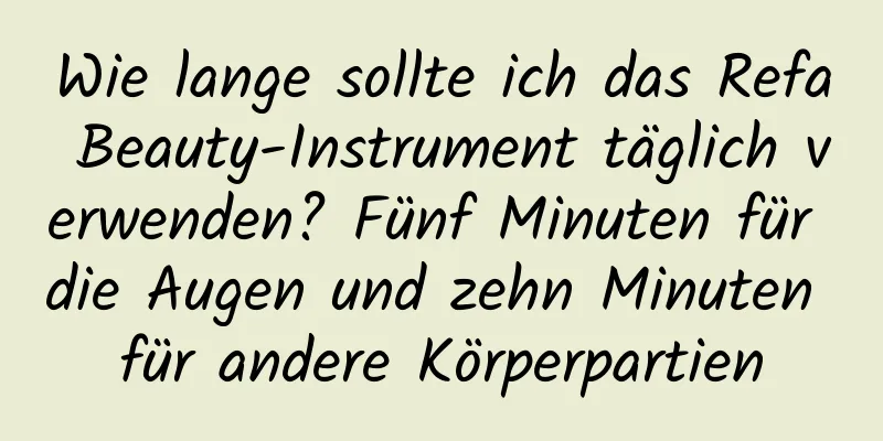 Wie lange sollte ich das Refa Beauty-Instrument täglich verwenden? Fünf Minuten für die Augen und zehn Minuten für andere Körperpartien