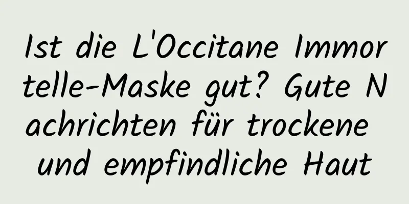 Ist die L'Occitane Immortelle-Maske gut? Gute Nachrichten für trockene und empfindliche Haut