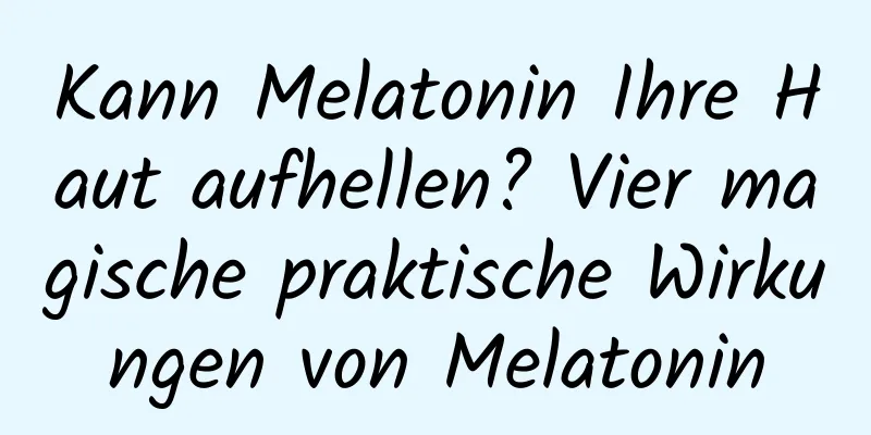 Kann Melatonin Ihre Haut aufhellen? Vier magische praktische Wirkungen von Melatonin