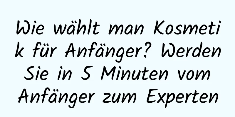 Wie wählt man Kosmetik für Anfänger? Werden Sie in 5 Minuten vom Anfänger zum Experten
