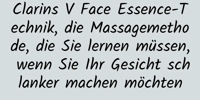 Clarins V Face Essence-Technik, die Massagemethode, die Sie lernen müssen, wenn Sie Ihr Gesicht schlanker machen möchten