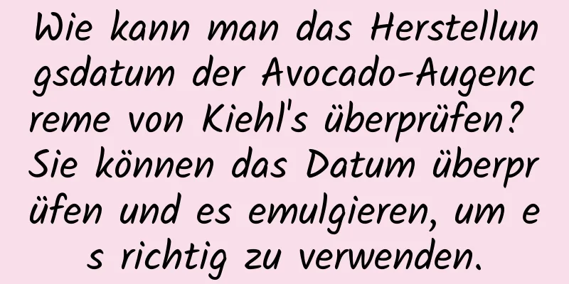 Wie kann man das Herstellungsdatum der Avocado-Augencreme von Kiehl's überprüfen? Sie können das Datum überprüfen und es emulgieren, um es richtig zu verwenden.
