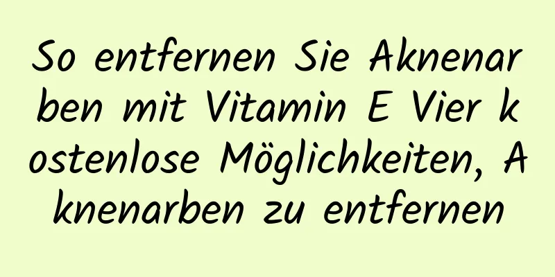 So entfernen Sie Aknenarben mit Vitamin E Vier kostenlose Möglichkeiten, Aknenarben zu entfernen