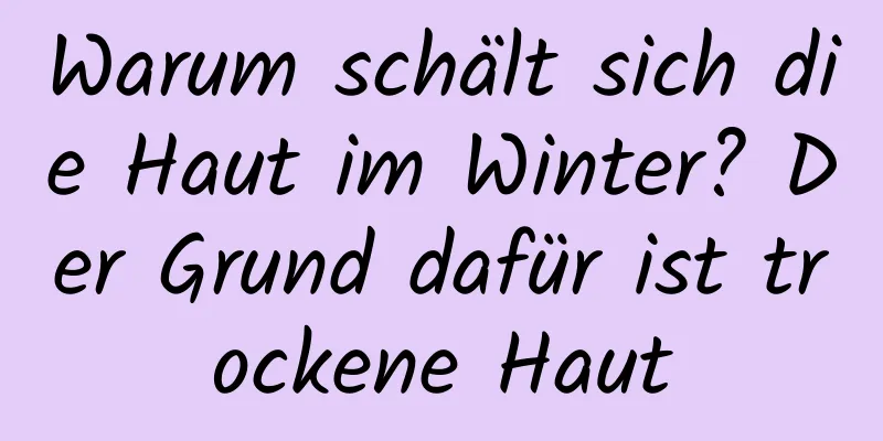 Warum schält sich die Haut im Winter? Der Grund dafür ist trockene Haut