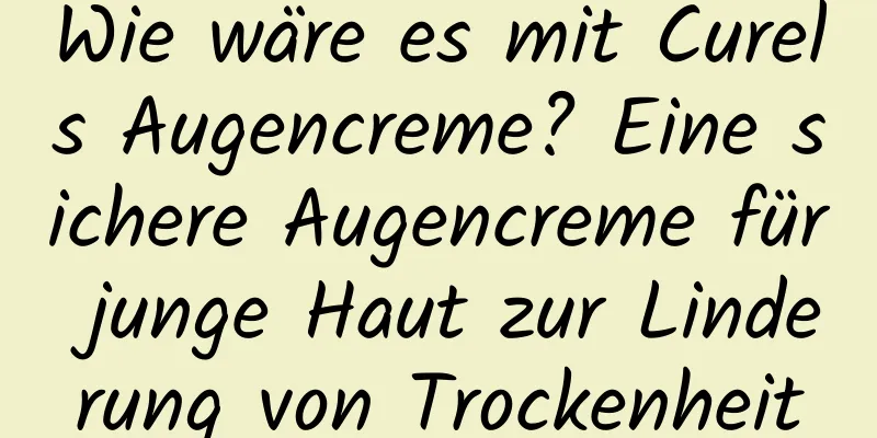 Wie wäre es mit Curels Augencreme? Eine sichere Augencreme für junge Haut zur Linderung von Trockenheit