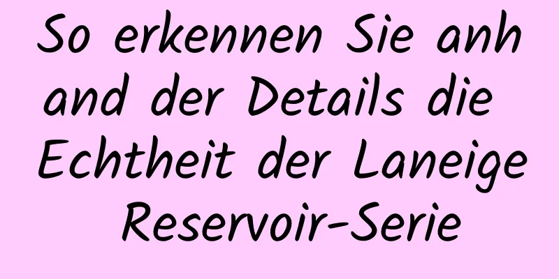 So erkennen Sie anhand der Details die Echtheit der Laneige Reservoir-Serie