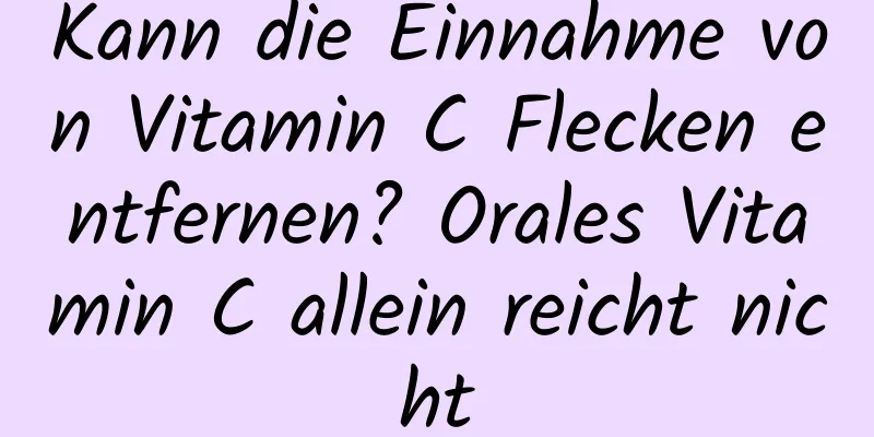 Kann die Einnahme von Vitamin C Flecken entfernen? Orales Vitamin C allein reicht nicht