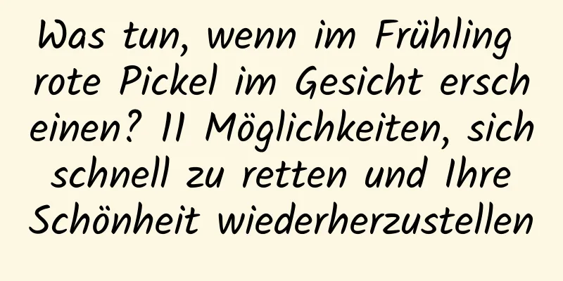 Was tun, wenn im Frühling rote Pickel im Gesicht erscheinen? 11 Möglichkeiten, sich schnell zu retten und Ihre Schönheit wiederherzustellen