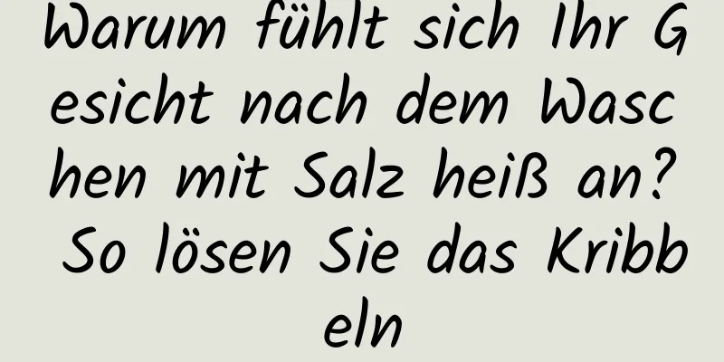 Warum fühlt sich Ihr Gesicht nach dem Waschen mit Salz heiß an? So lösen Sie das Kribbeln