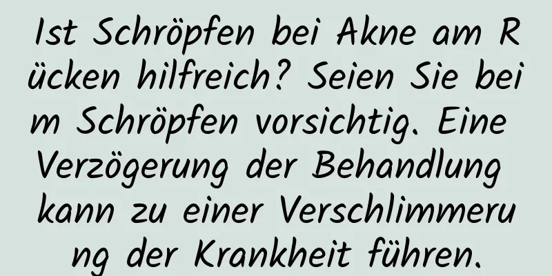 Ist Schröpfen bei Akne am Rücken hilfreich? Seien Sie beim Schröpfen vorsichtig. Eine Verzögerung der Behandlung kann zu einer Verschlimmerung der Krankheit führen.