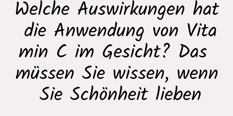 Welche Auswirkungen hat die Anwendung von Vitamin C im Gesicht? Das müssen Sie wissen, wenn Sie Schönheit lieben