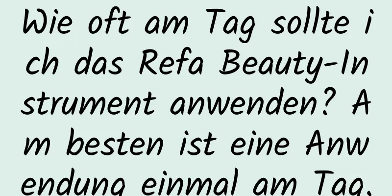 Wie oft am Tag sollte ich das Refa Beauty-Instrument anwenden? Am besten ist eine Anwendung einmal am Tag.