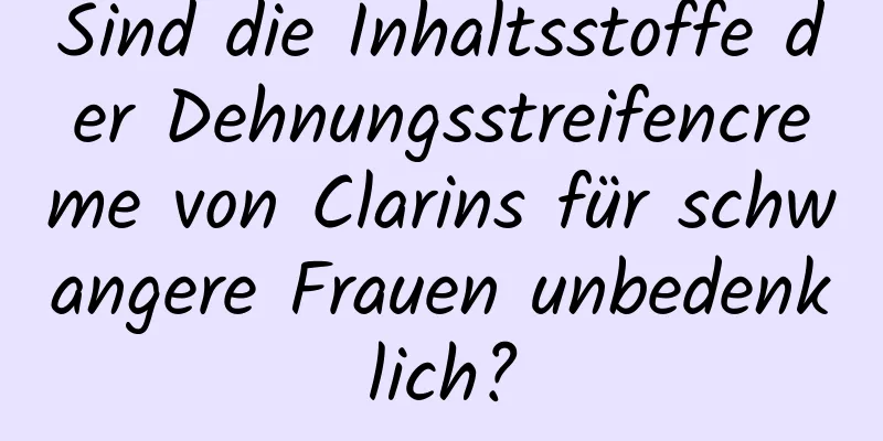Sind die Inhaltsstoffe der Dehnungsstreifencreme von Clarins für schwangere Frauen unbedenklich?