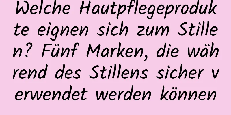 Welche Hautpflegeprodukte eignen sich zum Stillen? Fünf Marken, die während des Stillens sicher verwendet werden können