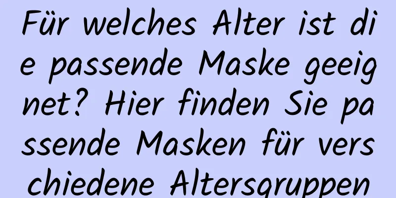 Für welches Alter ist die passende Maske geeignet? Hier finden Sie passende Masken für verschiedene Altersgruppen