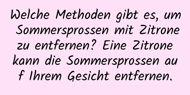 Welche Methoden gibt es, um Sommersprossen mit Zitrone zu entfernen? Eine Zitrone kann die Sommersprossen auf Ihrem Gesicht entfernen.