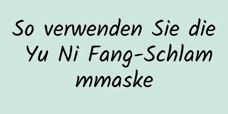 So verwenden Sie die Yu Ni Fang-Schlammmaske