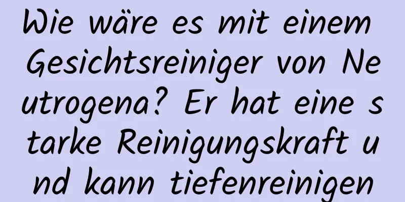 Wie wäre es mit einem Gesichtsreiniger von Neutrogena? Er hat eine starke Reinigungskraft und kann tiefenreinigen