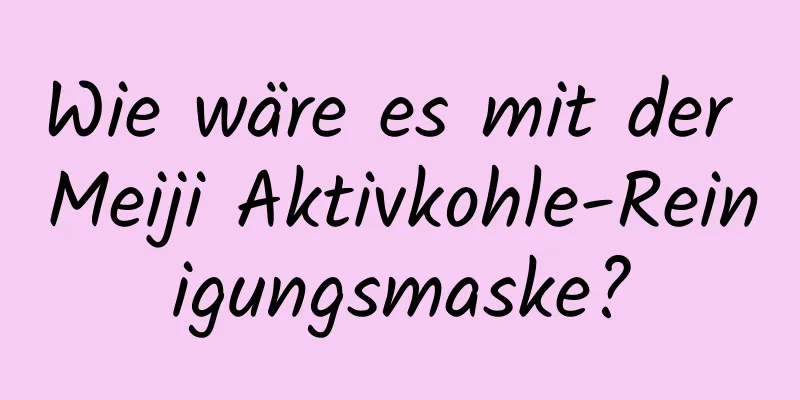 Wie wäre es mit der Meiji Aktivkohle-Reinigungsmaske?