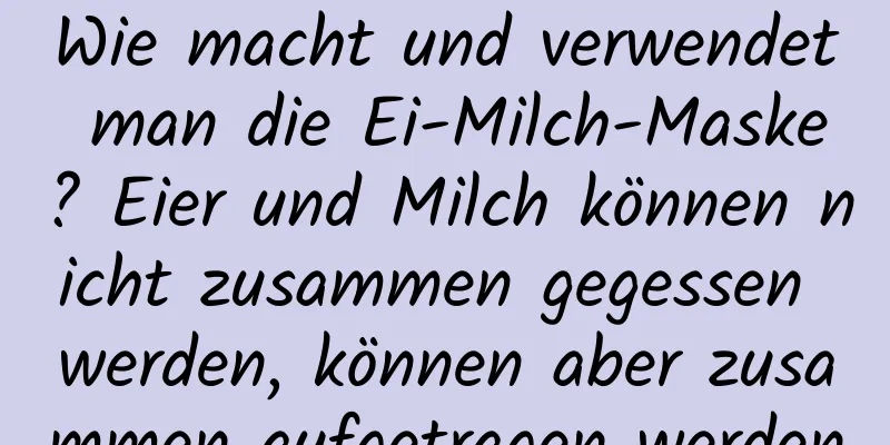 Wie macht und verwendet man die Ei-Milch-Maske? Eier und Milch können nicht zusammen gegessen werden, können aber zusammen aufgetragen werden
