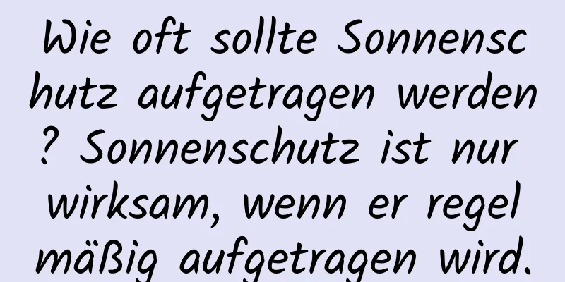 Wie oft sollte Sonnenschutz aufgetragen werden? Sonnenschutz ist nur wirksam, wenn er regelmäßig aufgetragen wird.