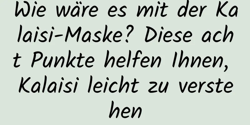 Wie wäre es mit der Kalaisi-Maske? Diese acht Punkte helfen Ihnen, Kalaisi leicht zu verstehen