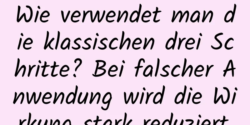 Wie verwendet man die klassischen drei Schritte? Bei falscher Anwendung wird die Wirkung stark reduziert.