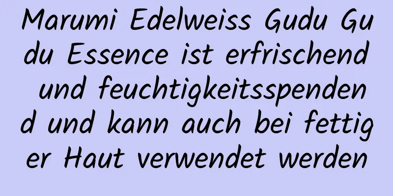 Marumi Edelweiss Gudu Gudu Essence ist erfrischend und feuchtigkeitsspendend und kann auch bei fettiger Haut verwendet werden