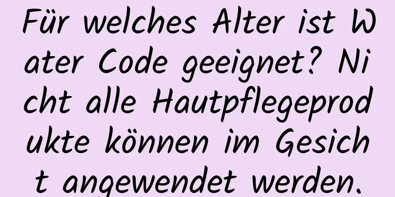 Für welches Alter ist Water Code geeignet? Nicht alle Hautpflegeprodukte können im Gesicht angewendet werden.