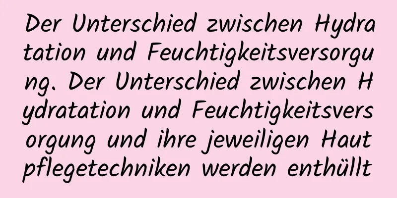 Der Unterschied zwischen Hydratation und Feuchtigkeitsversorgung. Der Unterschied zwischen Hydratation und Feuchtigkeitsversorgung und ihre jeweiligen Hautpflegetechniken werden enthüllt