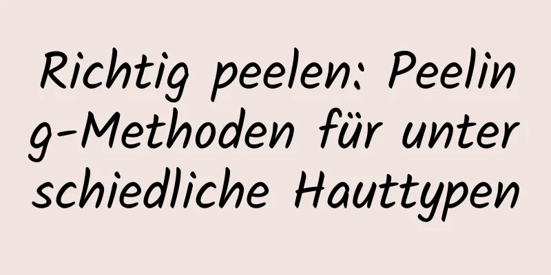 Richtig peelen: Peeling-Methoden für unterschiedliche Hauttypen