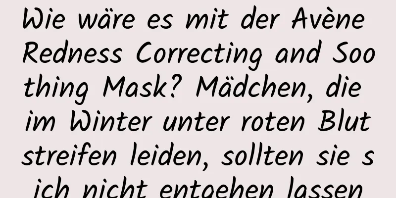 Wie wäre es mit der Avène Redness Correcting and Soothing Mask? Mädchen, die im Winter unter roten Blutstreifen leiden, sollten sie sich nicht entgehen lassen