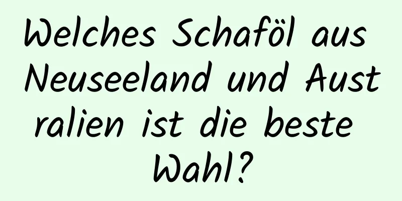 Welches Schaföl aus Neuseeland und Australien ist die beste Wahl?