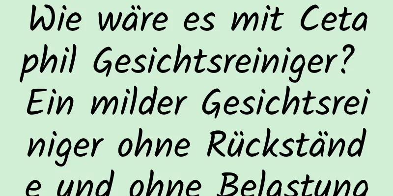 Wie wäre es mit Cetaphil Gesichtsreiniger? Ein milder Gesichtsreiniger ohne Rückstände und ohne Belastung