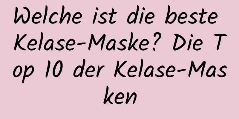 Welche ist die beste Kelase-Maske? Die Top 10 der Kelase-Masken
