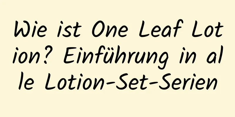 Wie ist One Leaf Lotion? Einführung in alle Lotion-Set-Serien