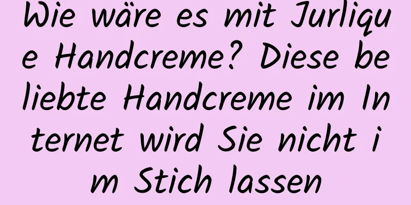 Wie wäre es mit Jurlique Handcreme? Diese beliebte Handcreme im Internet wird Sie nicht im Stich lassen