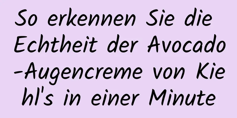 So erkennen Sie die Echtheit der Avocado-Augencreme von Kiehl's in einer Minute