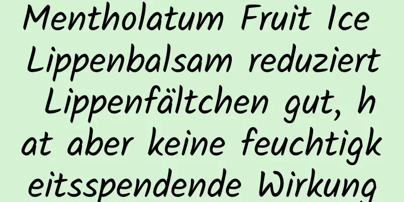 Mentholatum Fruit Ice Lippenbalsam reduziert Lippenfältchen gut, hat aber keine feuchtigkeitsspendende Wirkung