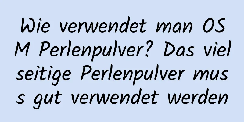 Wie verwendet man OSM Perlenpulver? Das vielseitige Perlenpulver muss gut verwendet werden