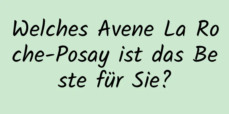 Welches Avene La Roche-Posay ist das Beste für Sie?