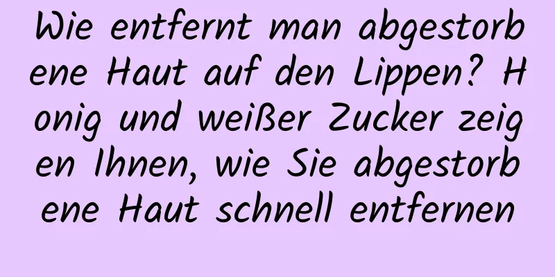 Wie entfernt man abgestorbene Haut auf den Lippen? Honig und weißer Zucker zeigen Ihnen, wie Sie abgestorbene Haut schnell entfernen