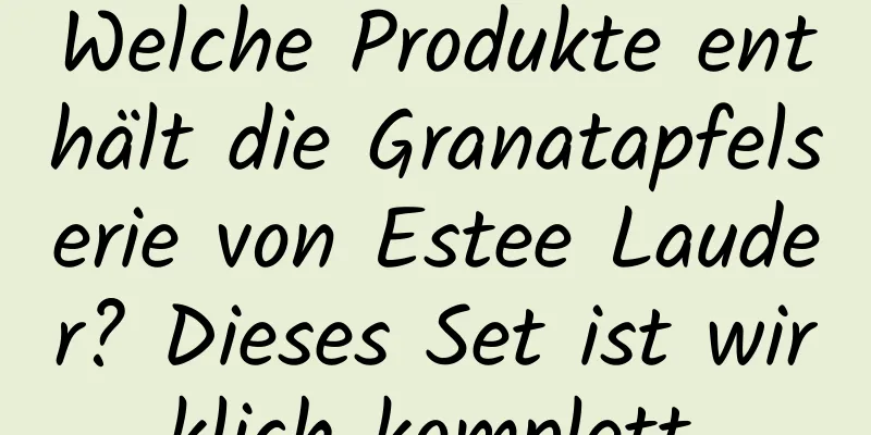 Welche Produkte enthält die Granatapfelserie von Estee Lauder? Dieses Set ist wirklich komplett.