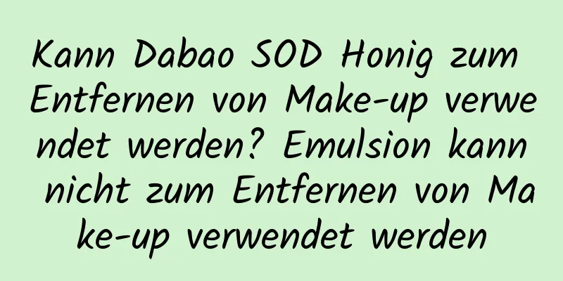 Kann Dabao SOD Honig zum Entfernen von Make-up verwendet werden? Emulsion kann nicht zum Entfernen von Make-up verwendet werden