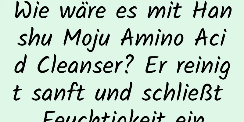 Wie wäre es mit Hanshu Moju Amino Acid Cleanser? Er reinigt sanft und schließt Feuchtigkeit ein