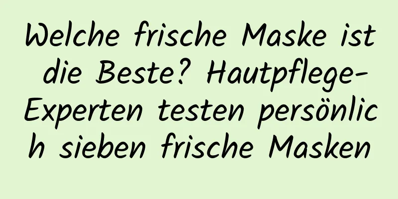 Welche frische Maske ist die Beste? Hautpflege-Experten testen persönlich sieben frische Masken