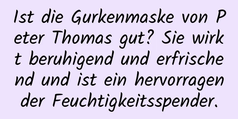 Ist die Gurkenmaske von Peter Thomas gut? Sie wirkt beruhigend und erfrischend und ist ein hervorragender Feuchtigkeitsspender.