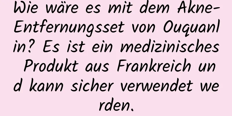 Wie wäre es mit dem Akne-Entfernungsset von Ouquanlin? Es ist ein medizinisches Produkt aus Frankreich und kann sicher verwendet werden.