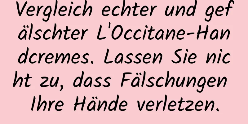 Vergleich echter und gefälschter L'Occitane-Handcremes. Lassen Sie nicht zu, dass Fälschungen Ihre Hände verletzen.